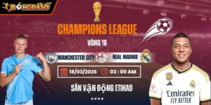 Soi Kèo Manchester City Vs Real Madrid 03h00 18/03 - Lượt Về Vòng 1/8 Champions League 4 manchester-city-vs-real-madrid-bds-18-3