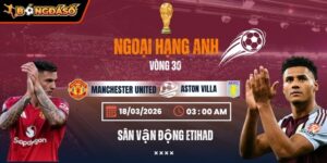 Soi Kèo Manchester United Vs Aston Villa 21h00 15/03 - Vòng 30 Ngoại Hạng Anh 5 manchester-united-vs-aston-villa-bds-15-3